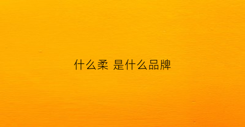 什么柔是什么品牌(柔是什么东西)